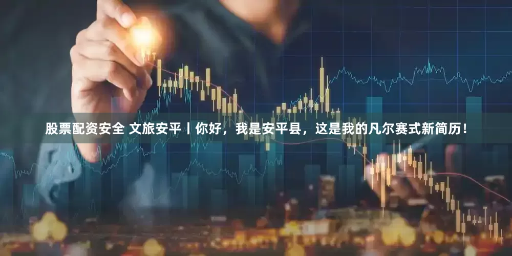 股票配资安全 文旅安平丨你好，我是安平县，这是我的凡尔赛式新简历！