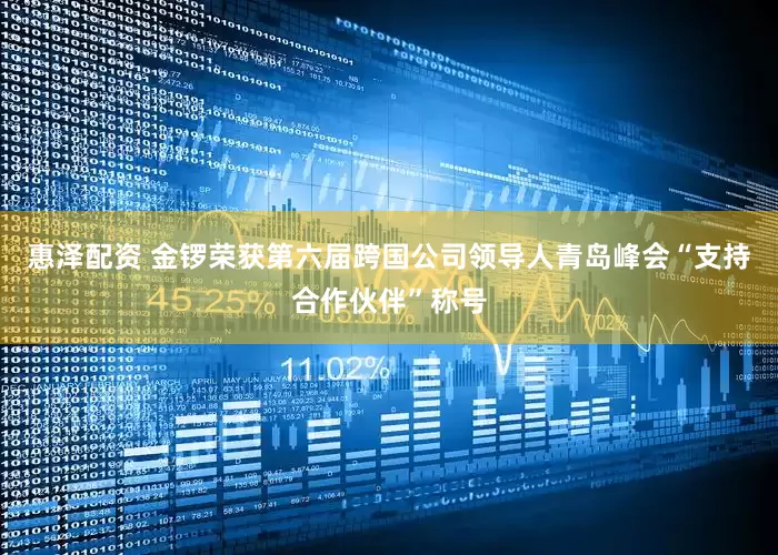 惠泽配资 金锣荣获第六届跨国公司领导人青岛峰会“支持合作伙伴”称号