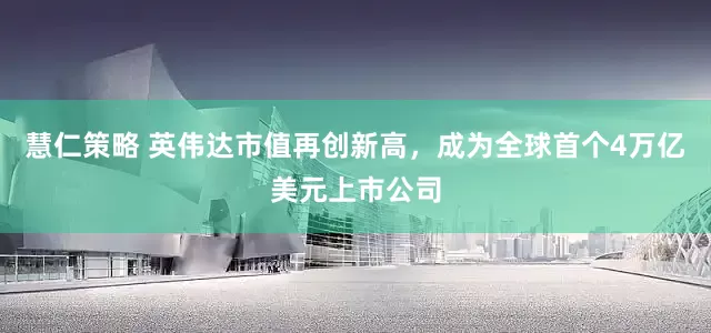 慧仁策略 英伟达市值再创新高，成为全球首个4万亿美元上市公司