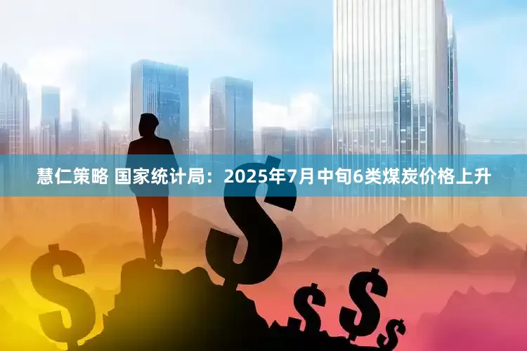 慧仁策略 国家统计局：2025年7月中旬6类煤炭价格上升